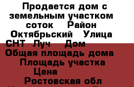 Продается дом с земельным участком 6 соток. › Район ­ Октябрьский › Улица ­ СНТ “Луч“ › Дом ­ 67 491 › Общая площадь дома ­ 91 › Площадь участка ­ 600 › Цена ­ 3 150 000 - Ростовская обл. Недвижимость » Дома, коттеджи, дачи продажа   